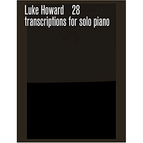 28 Transcriptions for Solo Piano by Luke Howard - Intermediate to Advanced Level