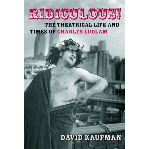 Ridiculous! Theatrical Life and Times C Ludlam 