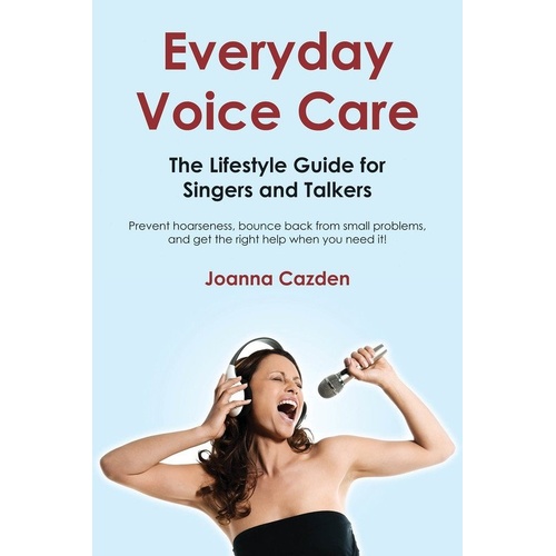 Everyday Voice Care: The Lifestyle Guide for Singers and Talkers by Joanna Cazden, 208 Pages, Publisher Hal Leonard