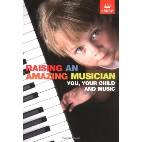 Raising an Amazing Musician - Self-help Guide for Parents on Supporting Child's Musical Development, 192 Pages, Publisher: ABRSM
