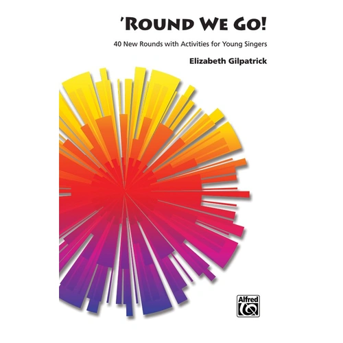 Round We Go! - 40 Original Rounds for Choral Use by Elizabeth Gilpatrick, Alfred Music, 48 Pages